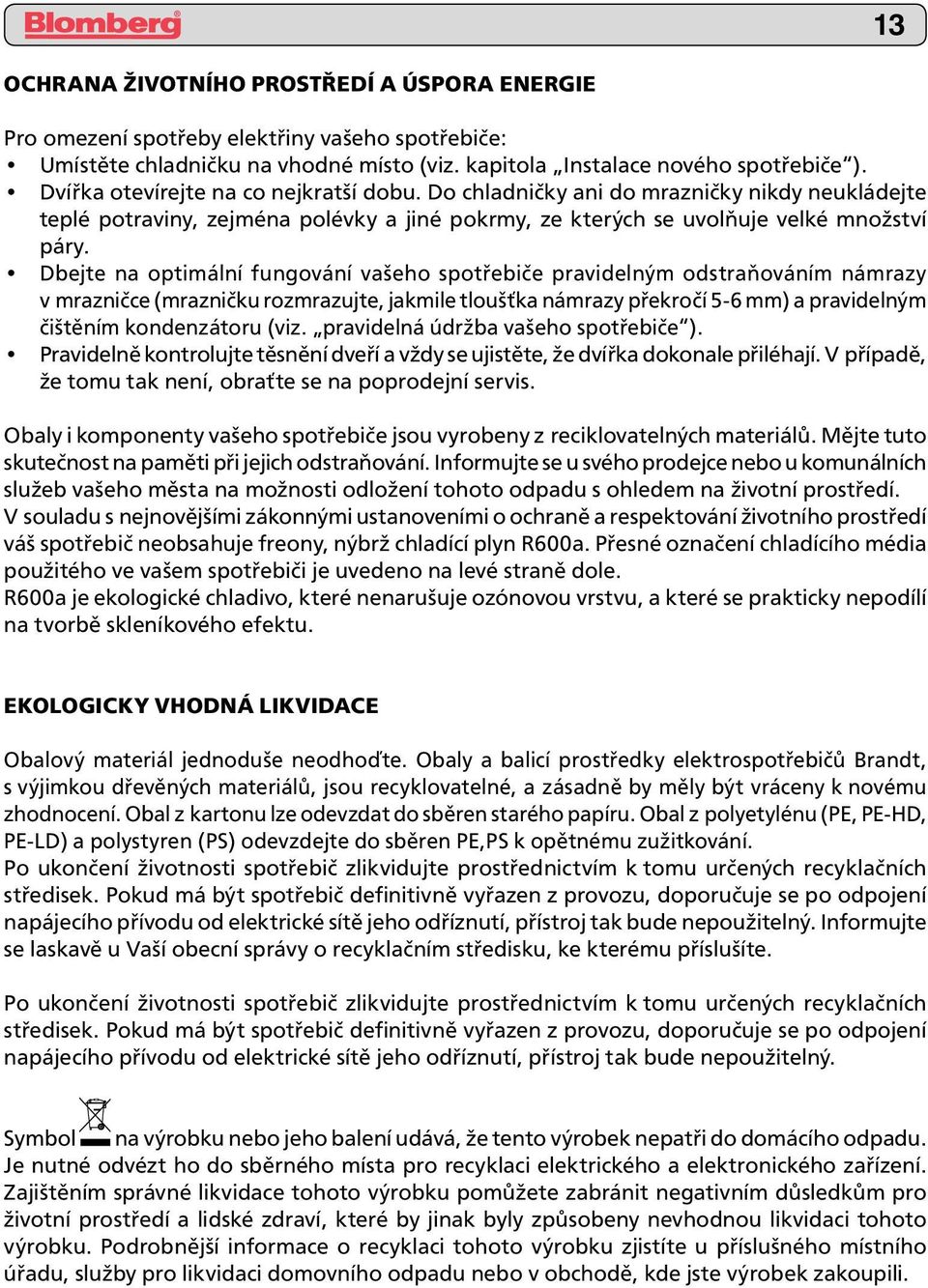 Dbejte na optimální fungování vašeho spotřebiče pravidelným odstraňováním námrazy v mrazničce (mrazničku rozmrazujte, jakmile tloušťka námrazy překročí 5-6 mm) a pravidelným čištěním kondenzátoru