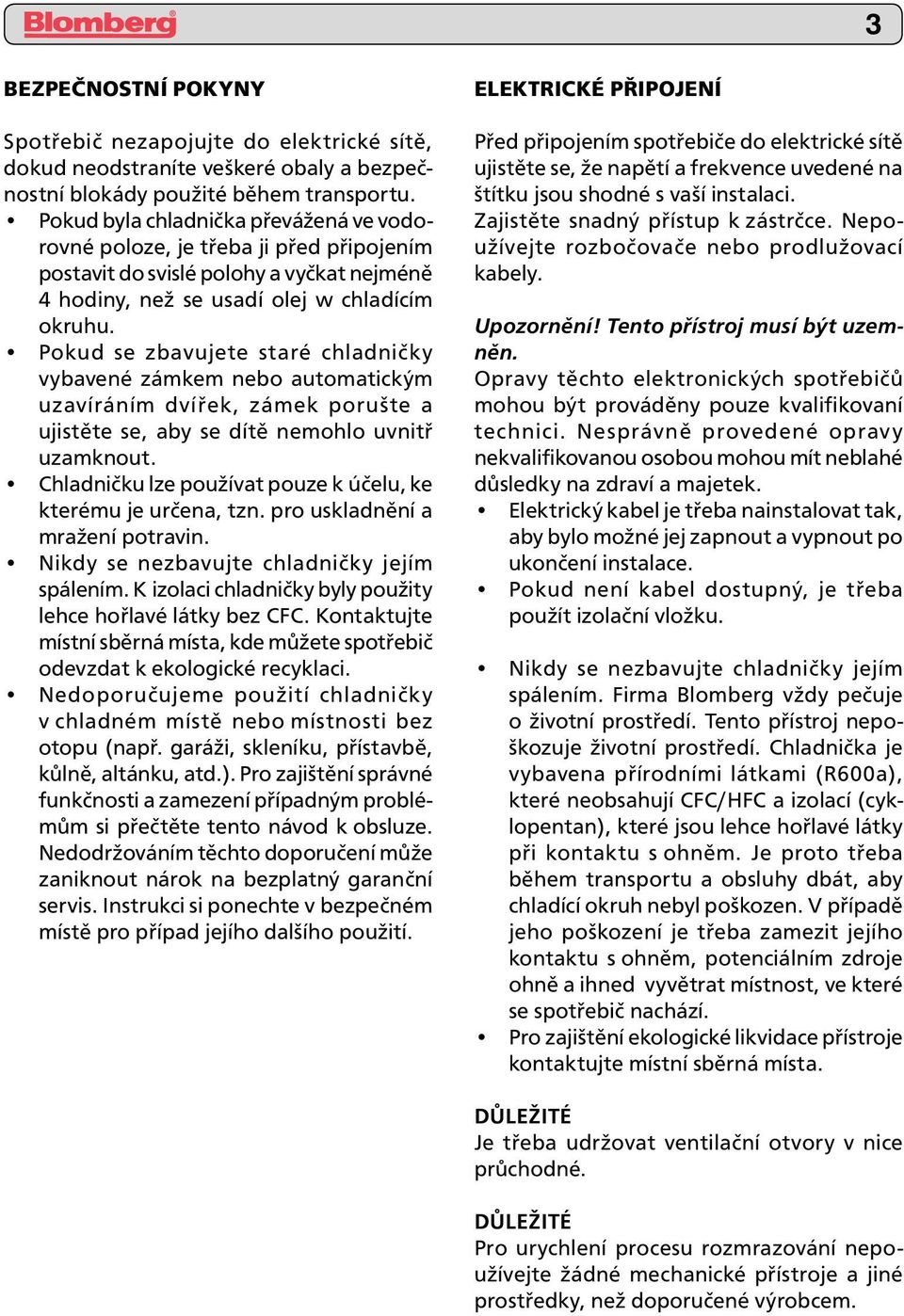 Pokud se zbavujete staré chladničky vybavené zámkem nebo automatickým uzavíráním dvířek, zámek porušte a ujistěte se, aby se dítě nemohlo uvnitř uzamknout.