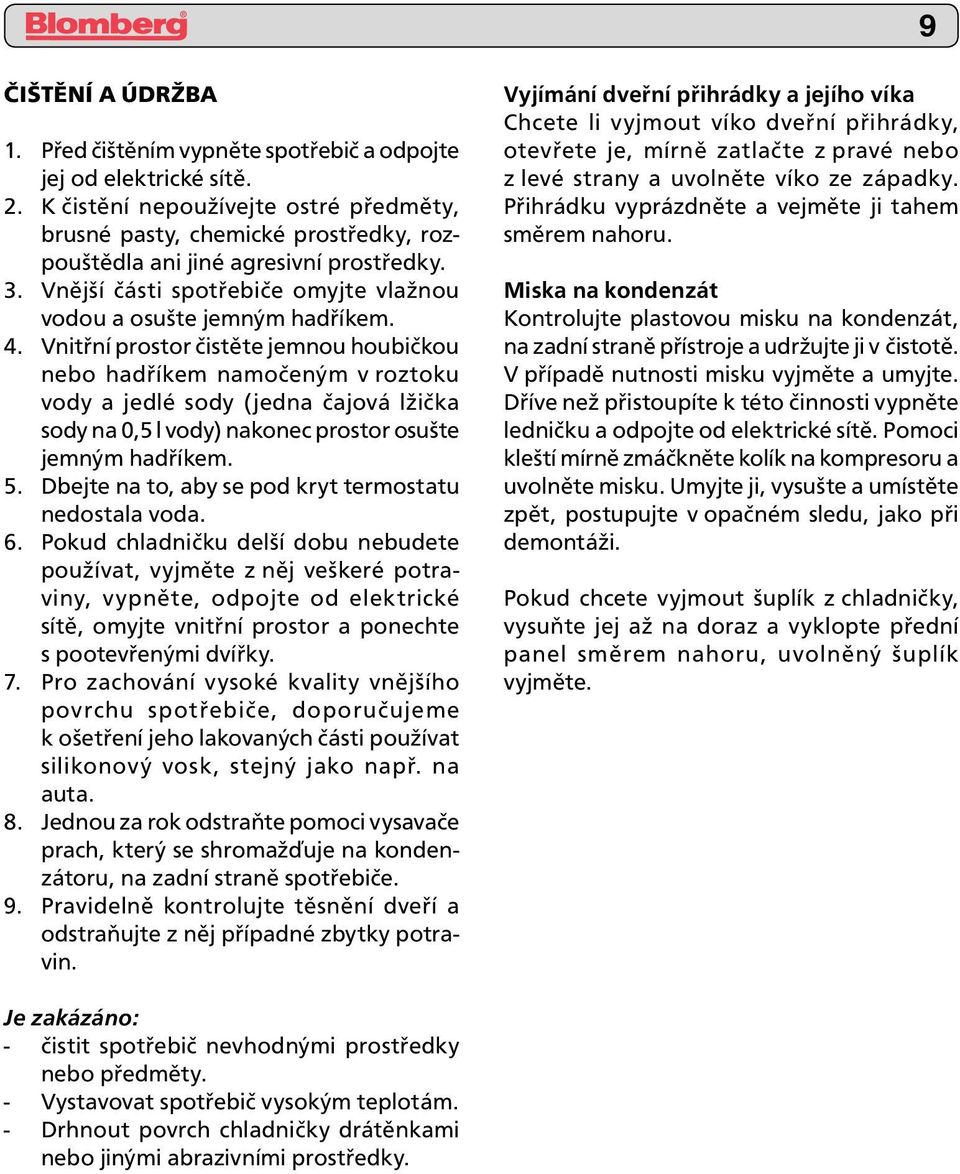 Vnitřní prostor čistěte jemnou houbičkou nebo hadříkem namočeným v roztoku vody a jedlé sody (jedna čajová lžička sody na 0,5 l vody) nakonec prostor osušte jemným hadříkem. 5.