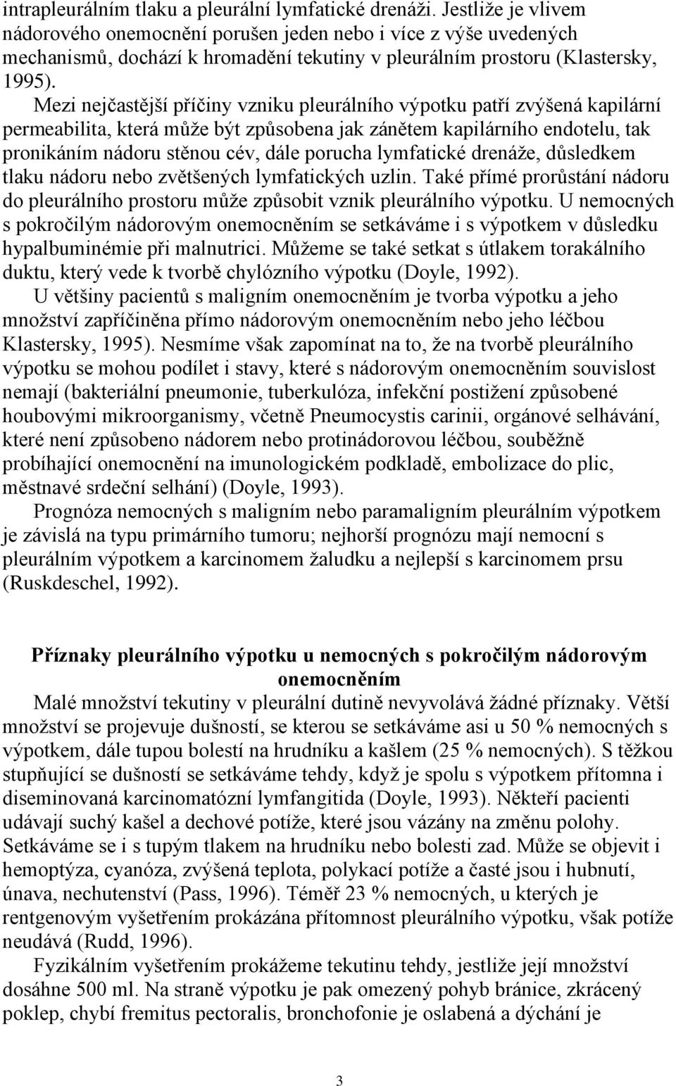 Mezi nejčastější příčiny vzniku pleurálního výpotku patří zvýšená kapilární permeabilita, která může být způsobena jak zánětem kapilárního endotelu, tak pronikáním nádoru stěnou cév, dále porucha