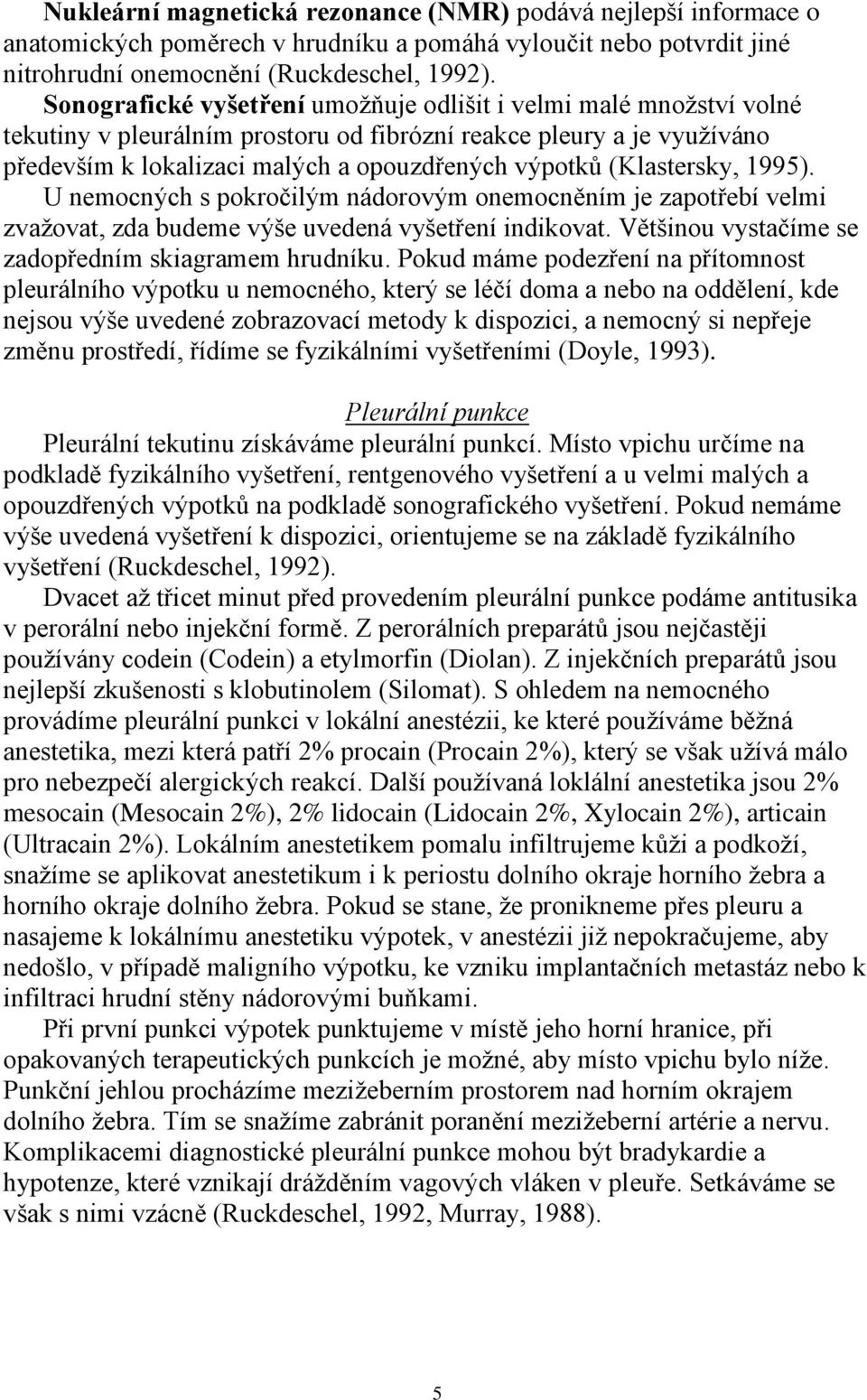 (Klastersky, 1995). U nemocných s pokročilým nádorovým onemocněním je zapotřebí velmi zvažovat, zda budeme výše uvedená vyšetření indikovat. Většinou vystačíme se zadopředním skiagramem hrudníku.