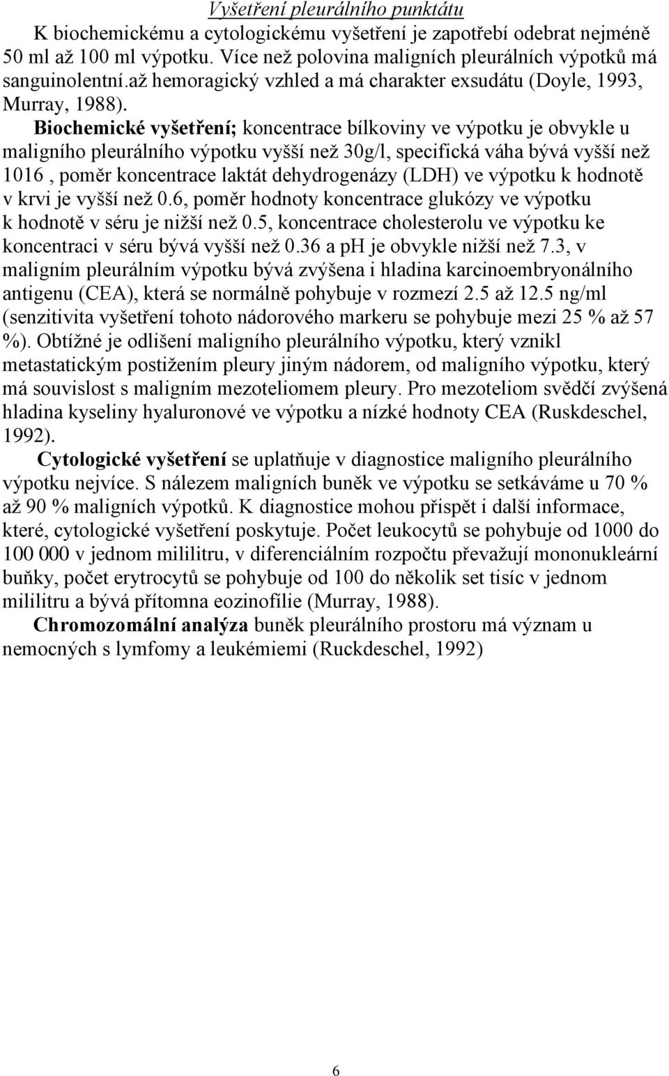 Biochemické vyšetření; koncentrace bílkoviny ve výpotku je obvykle u maligního pleurálního výpotku vyšší než 30g/l, specifická váha bývá vyšší než 1016, poměr koncentrace laktát dehydrogenázy (LDH)