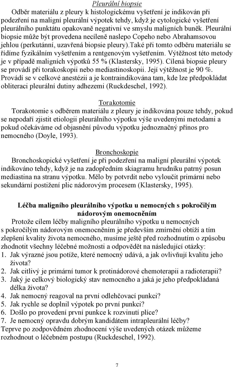 také při tomto odběru materiálu se řídíme fyzikálním vyšetřením a rentgenovým vyšetřením. Výtěžnost této metody je v případě maligních výpotků 55 % (Klastersky, 1995).