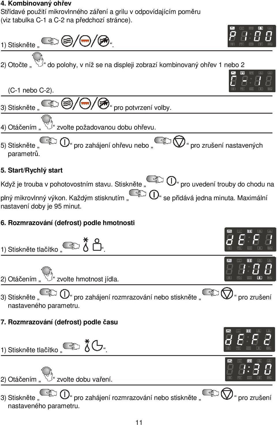 5) Stiskněte pro zahájení ohřevu nebo pro zrušení nastavených parametrů. 5. Start/Rychlý start Když je trouba v pohotovostním stavu. Stiskněte plný mikrovlnný výkon.