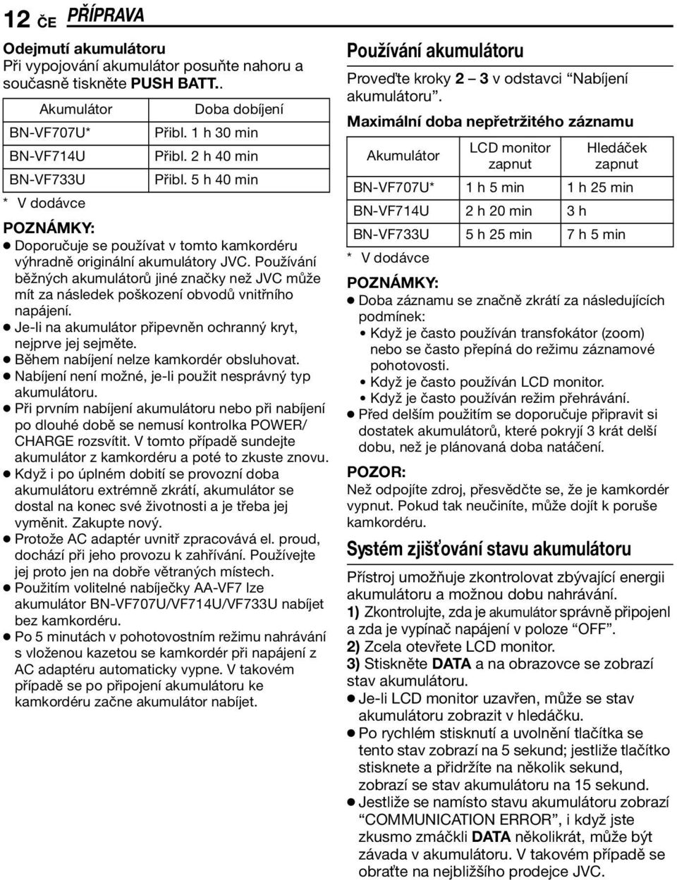 Používání běžných akumulátorů jiné značky než JVC může mít za následek poškození obvodů vnitřního napájení. Je-li na akumulátor připevněn ochranný kryt, nejprve jej sejměte.