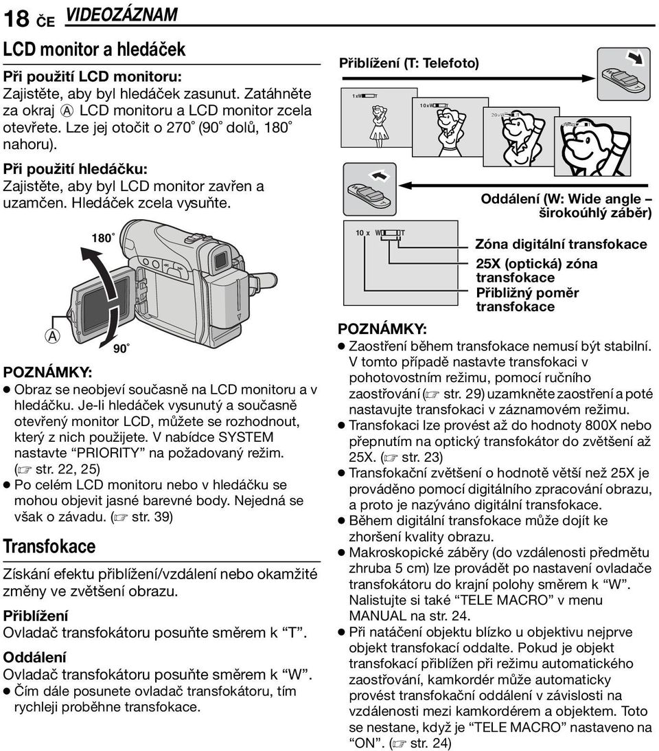 Je-li hledáček vysunutý a současně otevřený monitor LCD, můžete se rozhodnout, který z nich použijete. V nabídce SYSTEM nastavte PRIORITY na požadovaný režim. ( str.