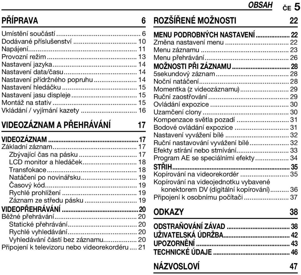 .. 17 LCD monitor a hledáček... 18 Transfokace... 18 Natáčení po novinářsku... 19 Časový kód... 19 Rychlé prohlížení... 19 Záznam ze středu pásku... 19 VIDEOPŘEHRÁVÁNÍ...20 Běžné přehrávání.