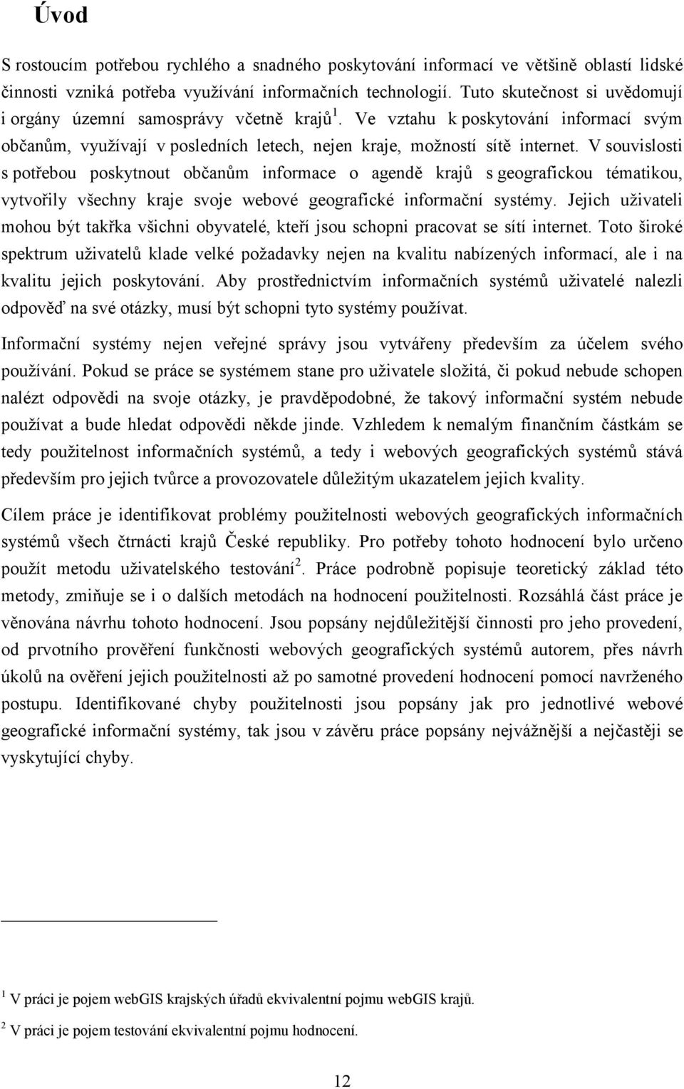 V souvislosti s potřebou poskytnout občanům informace o agendě krajů s geografickou tématikou, vytvořily všechny kraje svoje webové geografické informační systémy.