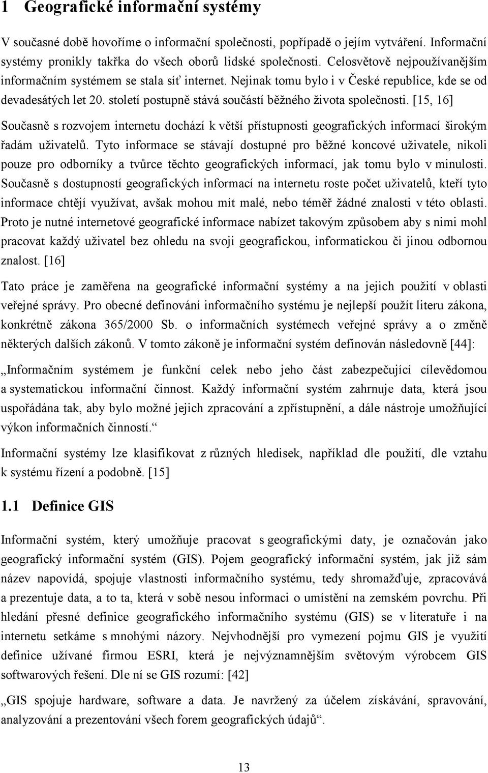 století postupně stává součástí běžného života společnosti. [15, 16] Současně s rozvojem internetu dochází k větší přístupnosti geografických informací širokým řadám uživatelů.