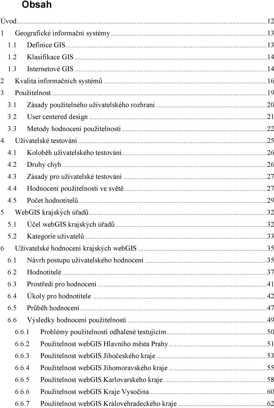 2 Druhy chyb... 26 4.3 Zásady pro uživatelské testování... 27 4.4 Hodnocení použitelnosti ve světě... 27 4.5 Počet hodnotitelů... 29 5 WebGIS krajských úřadů... 32 5.1 Účel webgis krajských úřadů.