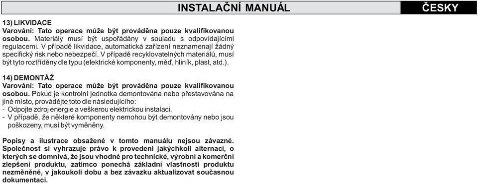 V pøípadì recyklovatelných materiálù, musí být tyto roztøídìny dle typu (elektrické komponenty, mìï, hliník, plast, atd.).