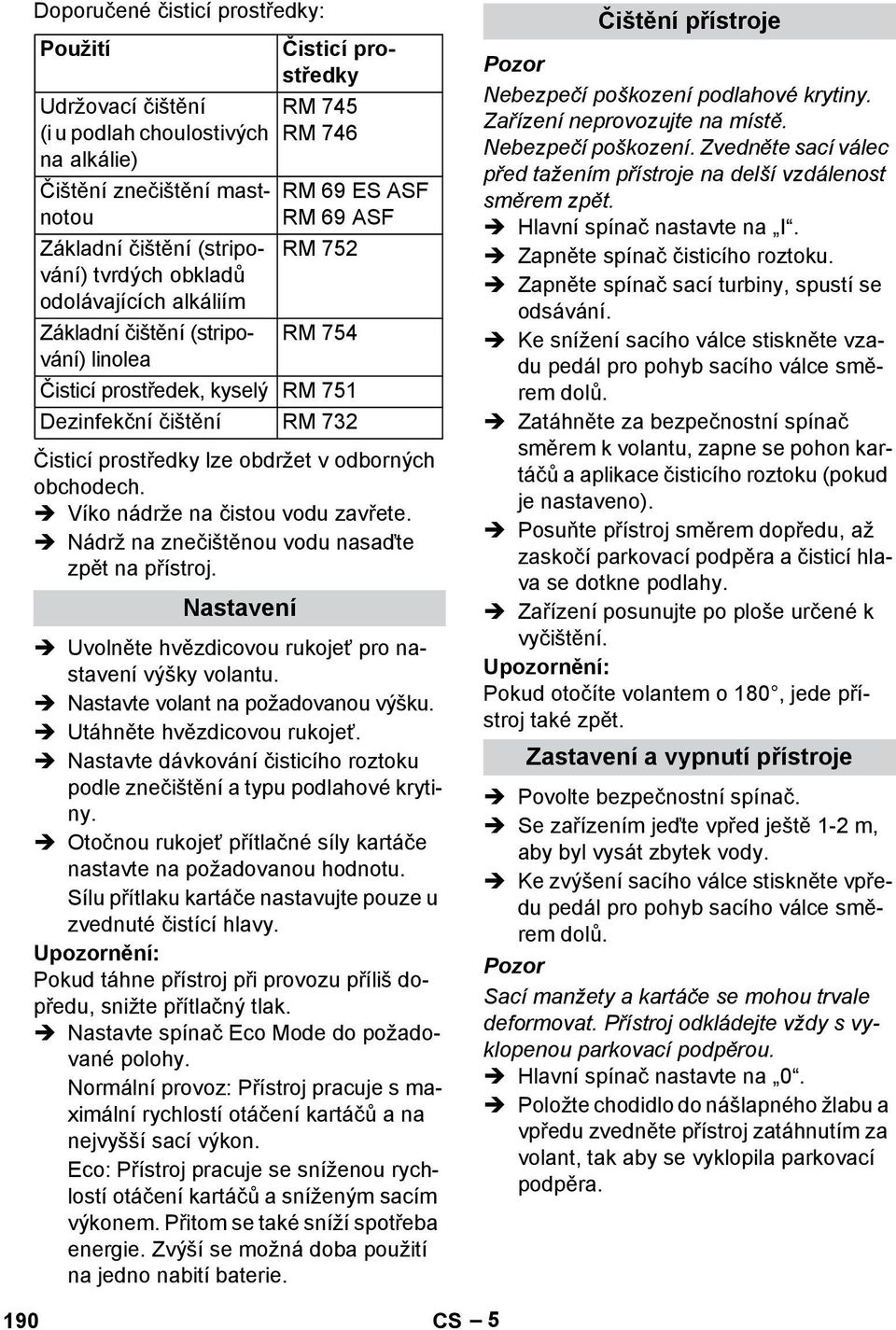 v odborných obchodech. Víko nádrže na čistou vodu zavřete. Nádrž na znečištěnou vodu nasaďte zpět na přístroj. Nastavení Uvolněte hvězdicovou rukojeť pro nastavení výšky volantu.