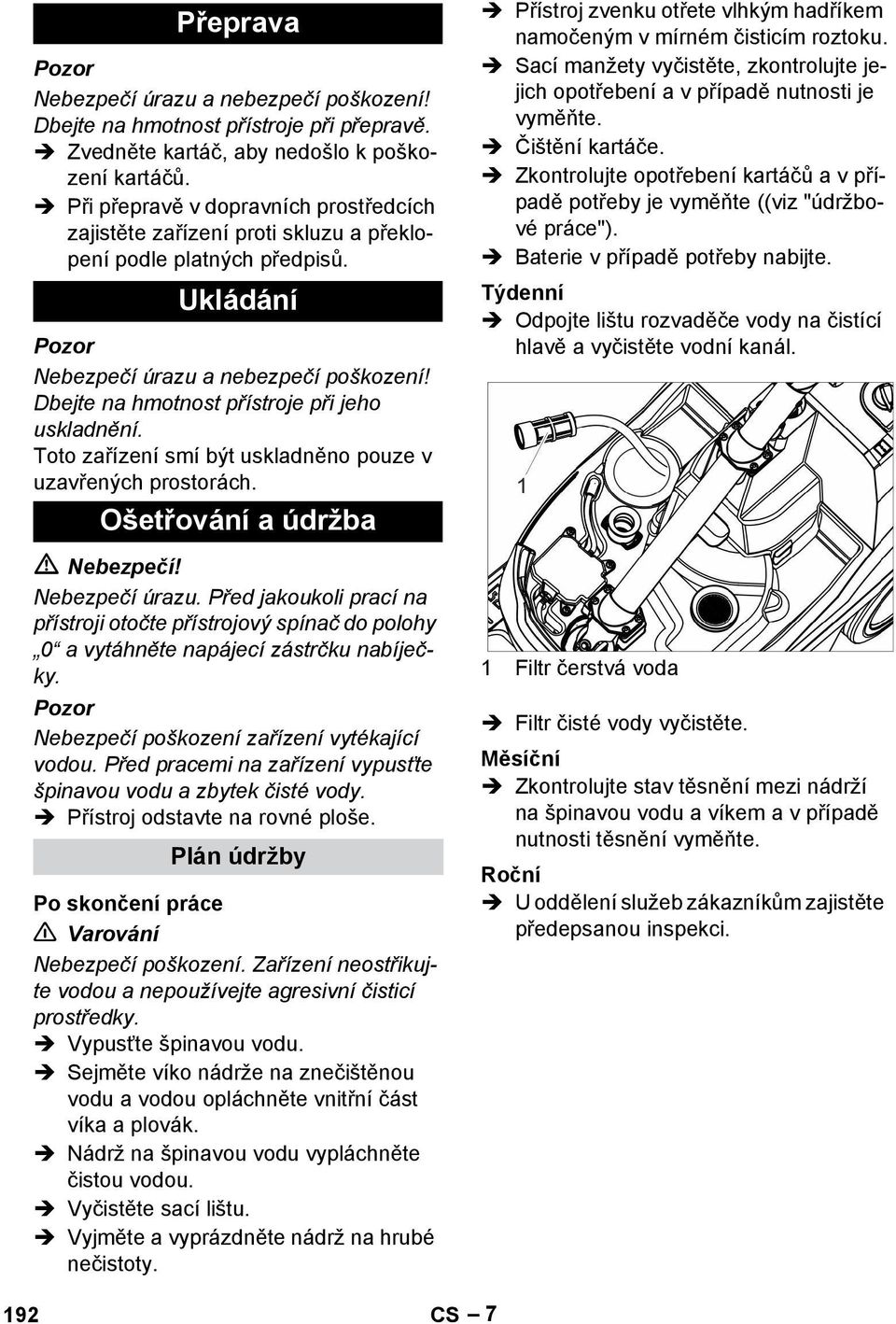 Dbejte na hmotnost přístroje při jeho uskladnění. Toto zařízení smí být uskladněno pouze v uzavřených prostorách. Ošetřování a údržba Nebezpečí! Nebezpečí úrazu.