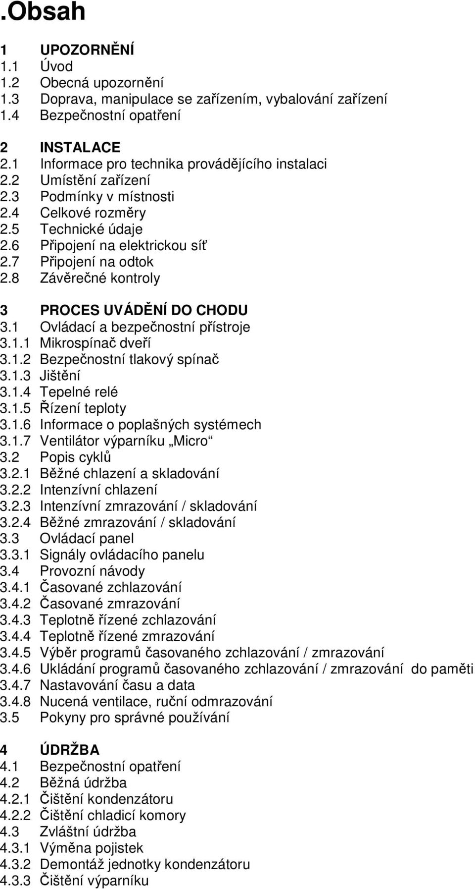 1 Ovládací a bezpenostní pístroje 3.1.1 Mikrospína dveí 3.1.2 Bezpenostní tlakový spína 3.1.3 Jištní 3.1.4 Tepelné relé 3.1.5 ízení teploty 3.1.6 Informace o poplašných systémech 3.1.7 Ventilátor výparníku Micro 3.