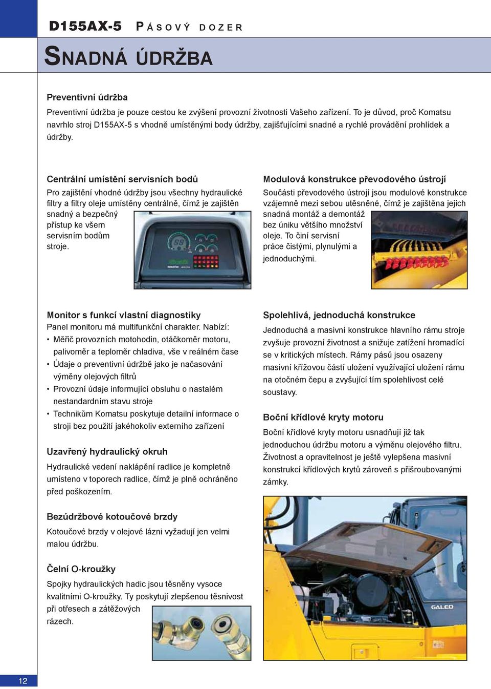 Centrální umístění servisních bodů Pro zajištění vhodné údržby jsou všechny hydraulické fi ltry a fi ltry oleje umístěny centrálně, čímž je zajištěn snadný a bezpečný přístup ke všem servisním bodům