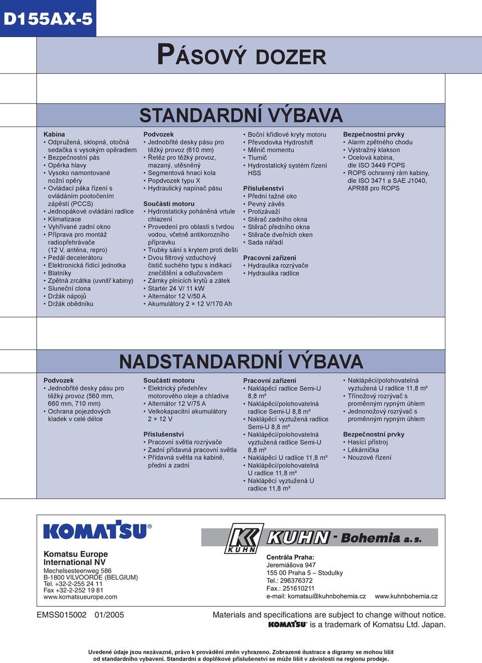 kabiny) Sluneční clona Držák nápojů Držák obědníku STANDARDNÍ VÝBAVA Podvozek Jednobřité desky pásu pro těžký provoz (610 mm) Řetěz pro těžký provoz, mazaný, utěsněný Segmentová hnací kola Popdvozek