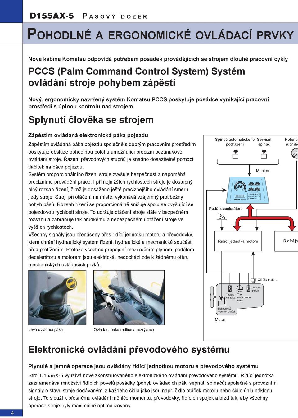 Splynutí člověka se strojem Zápěstím ovládaná elektronická páka pojezdu Zápěstím ovládaná páka pojezdu společně s dobrým pracovním prostředím poskytuje obsluze pohodlnou polohu umožňující precizní