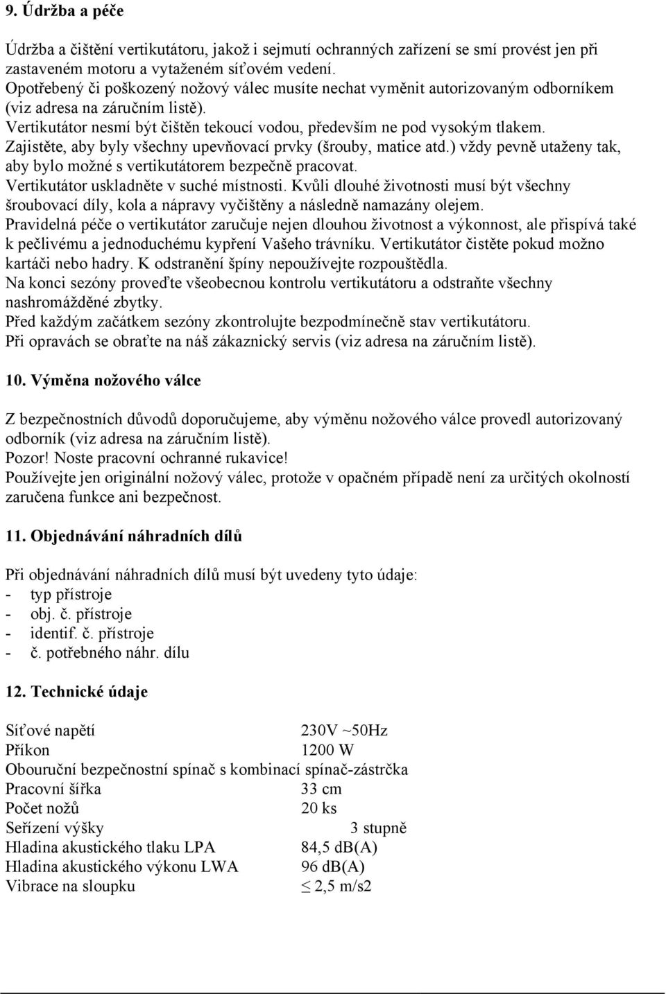 Zajistěte, aby byly všechny upevňovací prvky (šrouby, matice atd.) vždy pevně utaženy tak, aby bylo možné s vertikutátorem bezpečně pracovat. Vertikutátor uskladněte v suché místnosti.