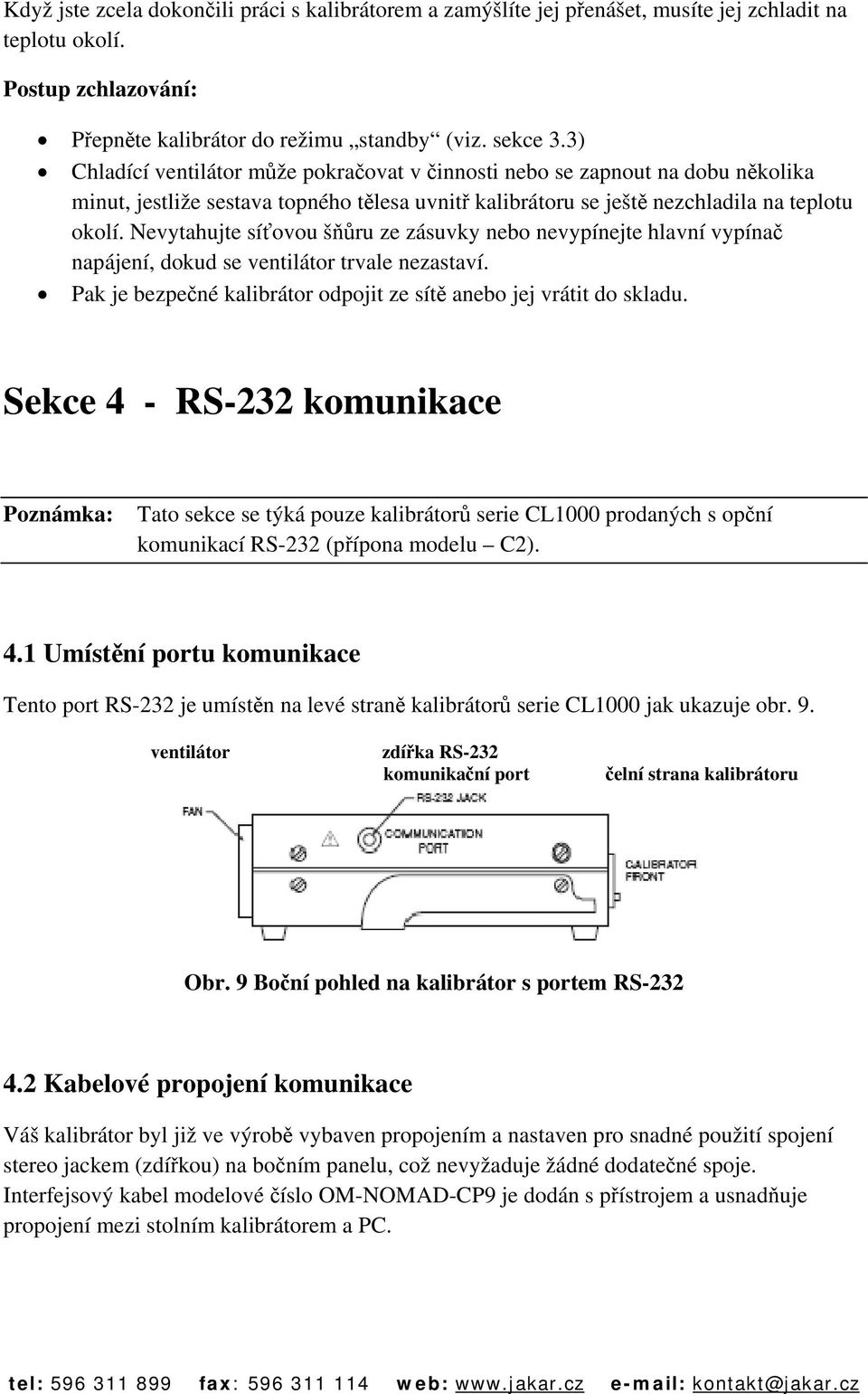 Nevytahujte síťovou šňůru ze zásuvky nebo nevypínejte hlavní vypínač napájení, dokud se ventilátor trvale nezastaví. Pak je bezpečné kalibrátor odpojit ze sítě anebo jej vrátit do skladu.