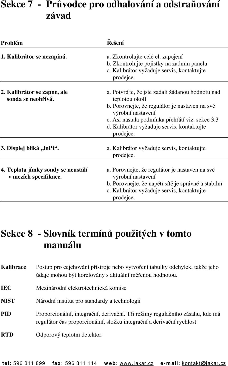 Porovnejte, že regulátor je nastaven na své výrobní nastavení c. Asi nastala podmínka přehřátí viz. sekce 3.3 d. Kalibrátor vyžaduje servis, kontaktujte prodejce. 3. Displej bliká inpt. a.