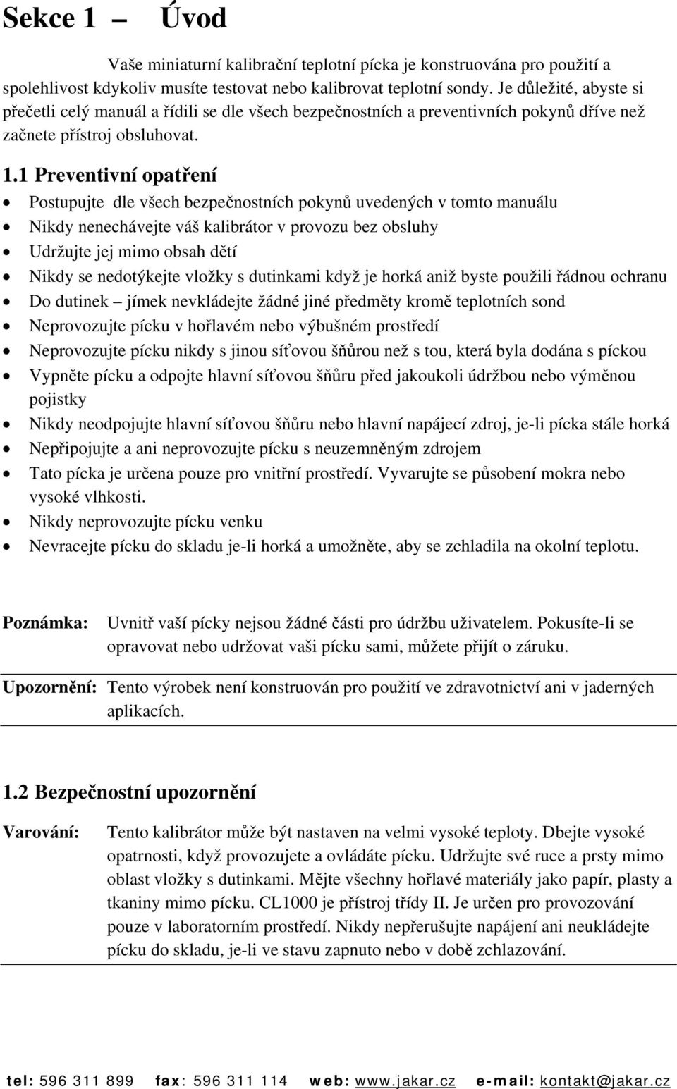 1 Preventivní opatření Postupujte dle všech bezpečnostních pokynů uvedených v tomto manuálu Nikdy nenechávejte váš kalibrátor v provozu bez obsluhy Udržujte jej mimo obsah dětí Nikdy se nedotýkejte