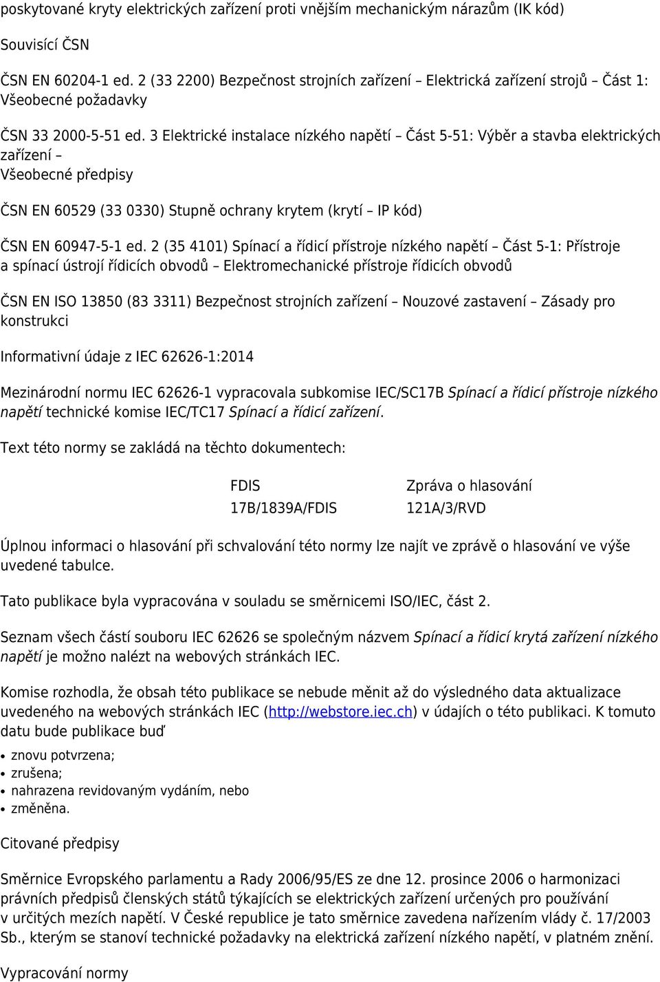 3 Elektrické instalace nízkého napětí Část 5-51: Výběr a stavba elektrických zařízení Všeobecné předpisy ČSN EN 60529 (33 0330) Stupně ochrany krytem (krytí IP kód) ČSN EN 60947-5-1 ed.