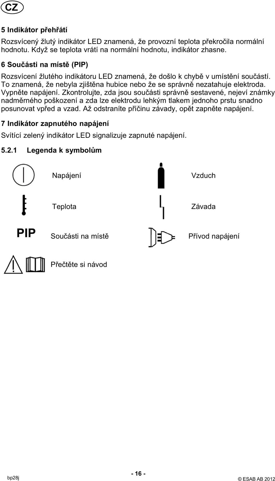 Vypněte napájení. Zkontrolujte, zda jsou součásti správně sestavené, nejeví známky nadměrného poškození a zda lze elektrodu lehkým tlakem jednoho prstu snadno posunovat vpřed a vzad.