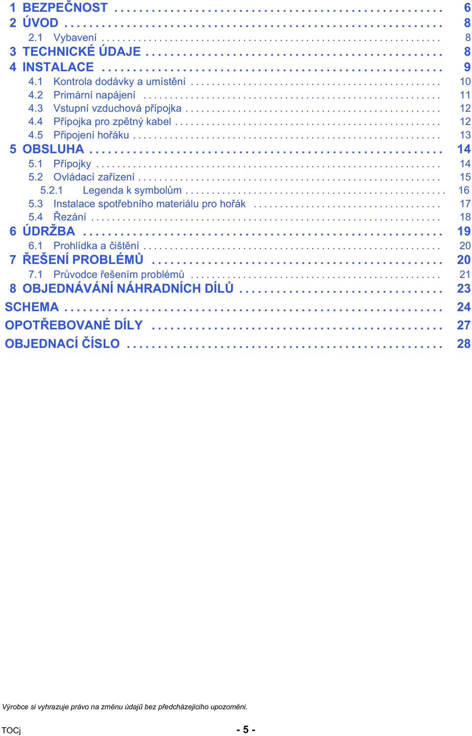 .. 16 5.3 Instalace spotřebního materiálu pro hořák... 17 5.4 Řezání... 18 6 ÚDRŽBA... 19 6.1 Prohlídka a čištění... 20 7 ŘEŠENÍ PROBLÉMŮ... 20 7.1 Průvodce řešením problémů.