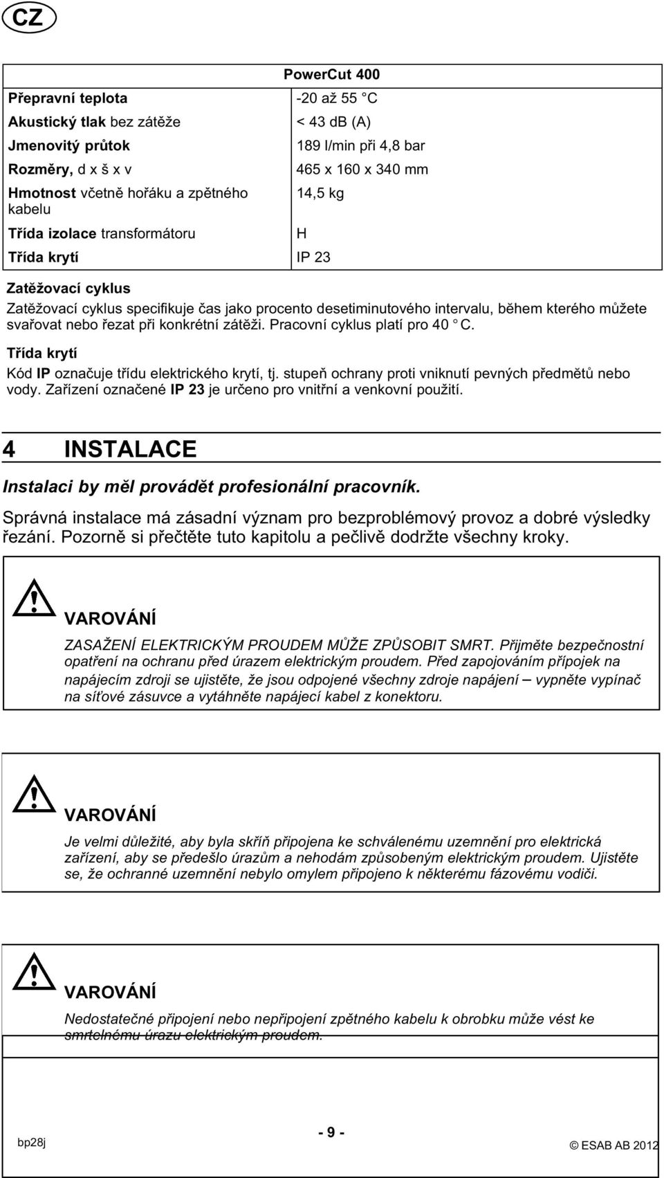 konkrétní zátĕži. Pracovní cyklus platí pro 40 C. Třída krytí Kód IP označuje třídu elektrického krytí, tj. stupeň ochrany proti vniknutí pevných předmĕtů nebo vody.