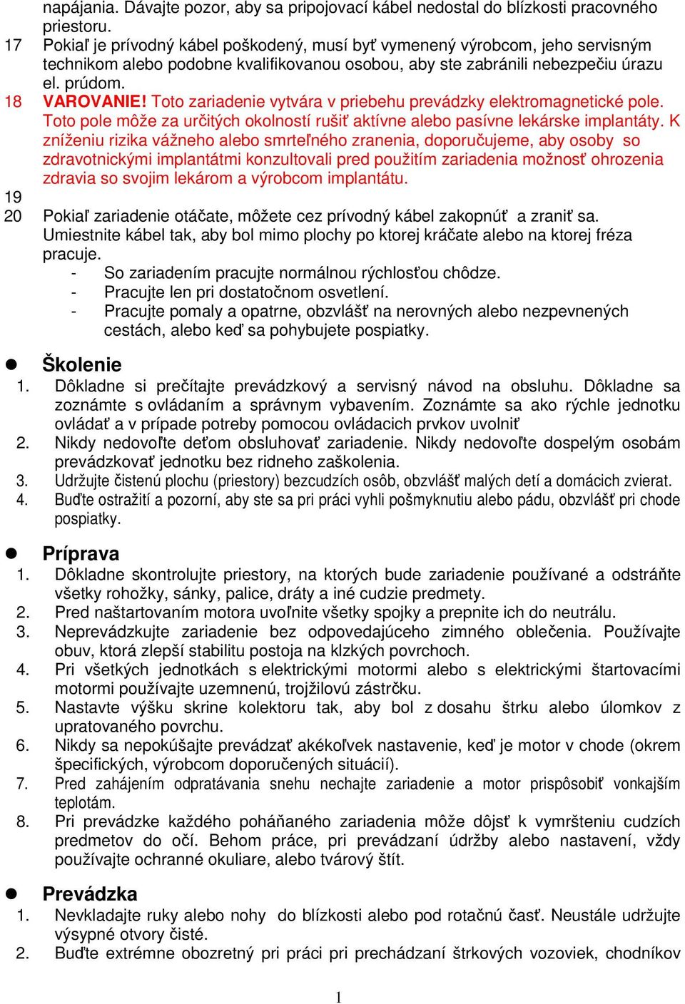 Toto zariadenie vytvára v priebehu prevádzky elektromagnetické pole. Toto pole môže za určitých okolností rušiť aktívne alebo pasívne lekárske implantáty.