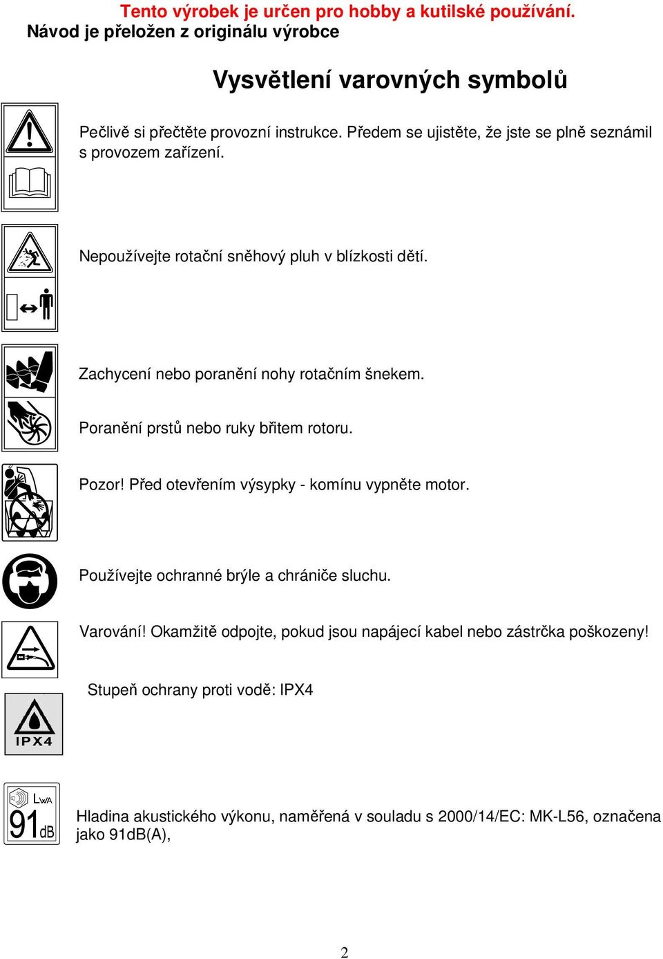 Poranění prstů nebo ruky břitem rotoru. Pozor! Před otevřením výsypky - komínu vypněte motor. Používejte ochranné brýle a chrániče sluchu. Varování!