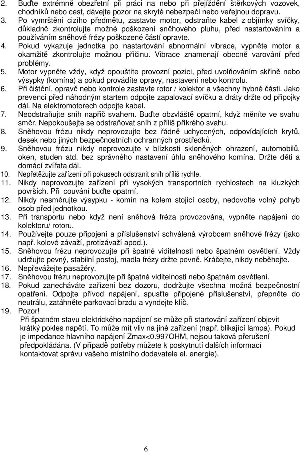 opravte. 4. Pokud vykazuje jednotka po nastartování abnormální vibrace, vypněte motor a okamžitě zkontrolujte možnou příčinu. Vibrace znamenají obecně varování před problémy. 5.