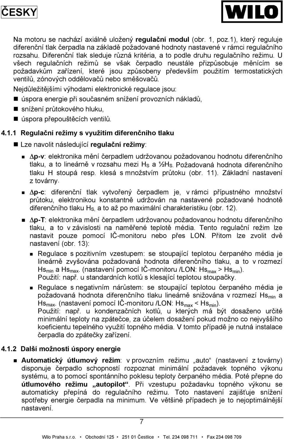 U všech regulačních režimů se však čerpadlo neustále přizpůsobuje měnícím se požadavkům zařízení, které jsou způsobeny především použitím termostatických ventilů, zónových oddělovačů nebo směšovačů.