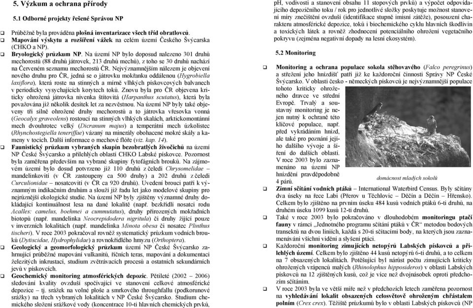 Na území NP bylo doposud nalezeno 301 druhů mechorostů (88 druhů játrovek, 213 druhů mechů), z toho se 30 druhů nachází na Červeném seznamu mechorostů ČR.