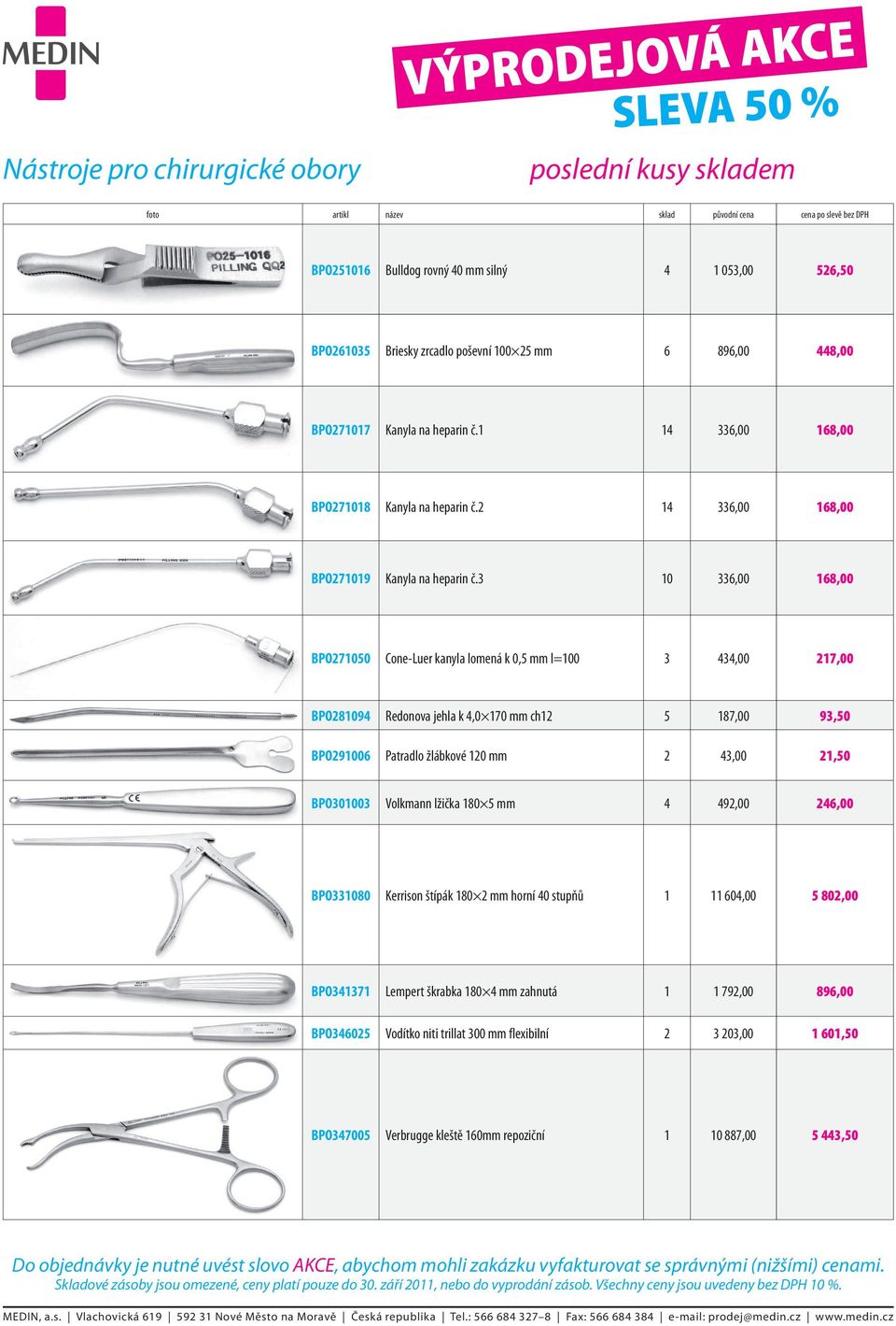 3 10 336,00 168,00 BPO271050 Cone-Luer kanyla lomená k 0,5 mm l=100 3 434,00 217,00 BPO281094 Redonova jehla k 4,0 170 mm ch12 5 187,00 93,50 BPO291006 Patradlo žlábkové 120 mm 2 43,00 21,50