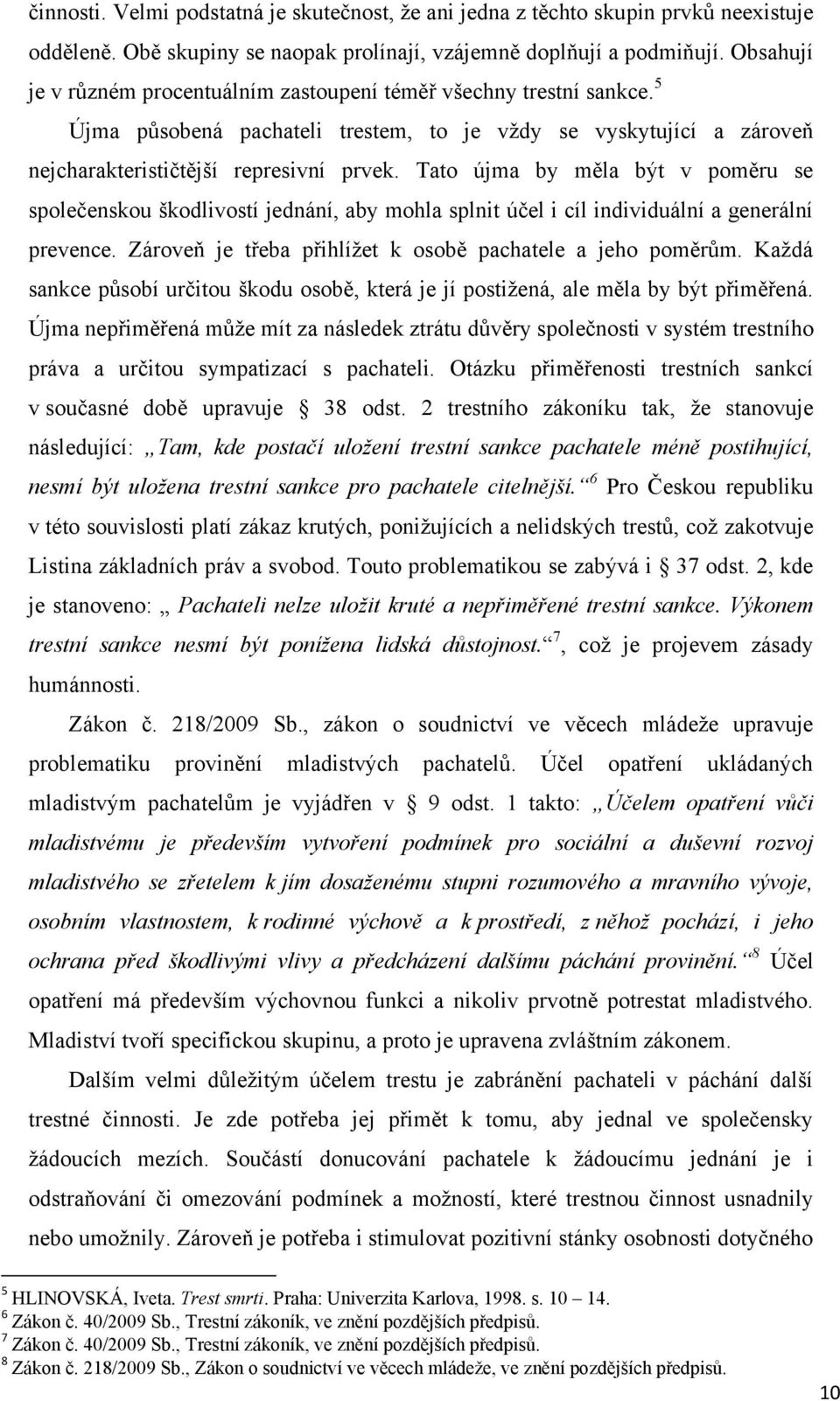 Tato újma by měla být v poměru se společenskou škodlivostí jednání, aby mohla splnit účel i cíl individuální a generální prevence. Zároveň je třeba přihlíţet k osobě pachatele a jeho poměrům.