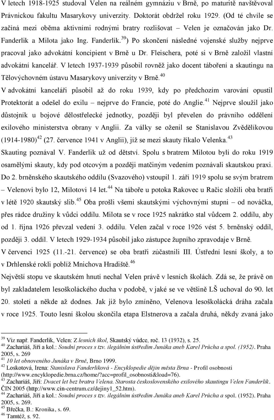 a Milota jako Ing. Fanderlik. 39 ) Po skončení následné vojenské služby nejprve pracoval jako advokátní koncipient v Brně u Dr. Fleischera, poté si v Brně založil vlastní advokátní kancelář.