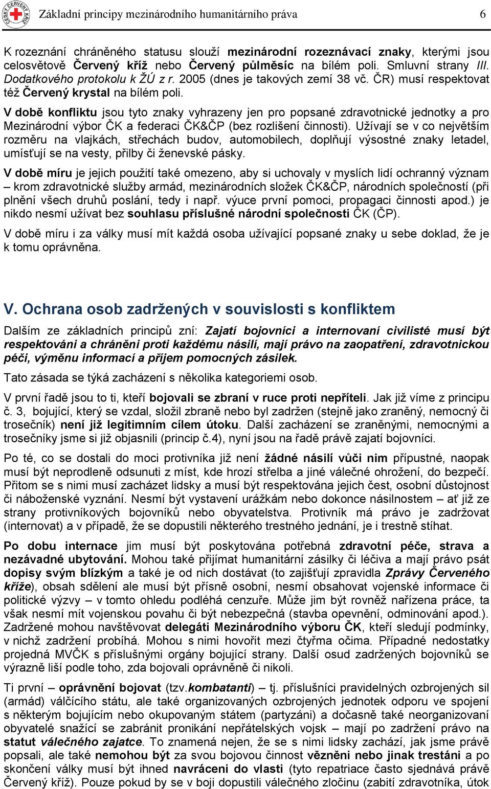 V dbě knfliktu jsu tyt znaky vyhrazeny jen pr ppsané zdravtnické jedntky a pr Mezinárdní výbr ČK a federaci ČK&ČP (bez rzlišení činnsti).