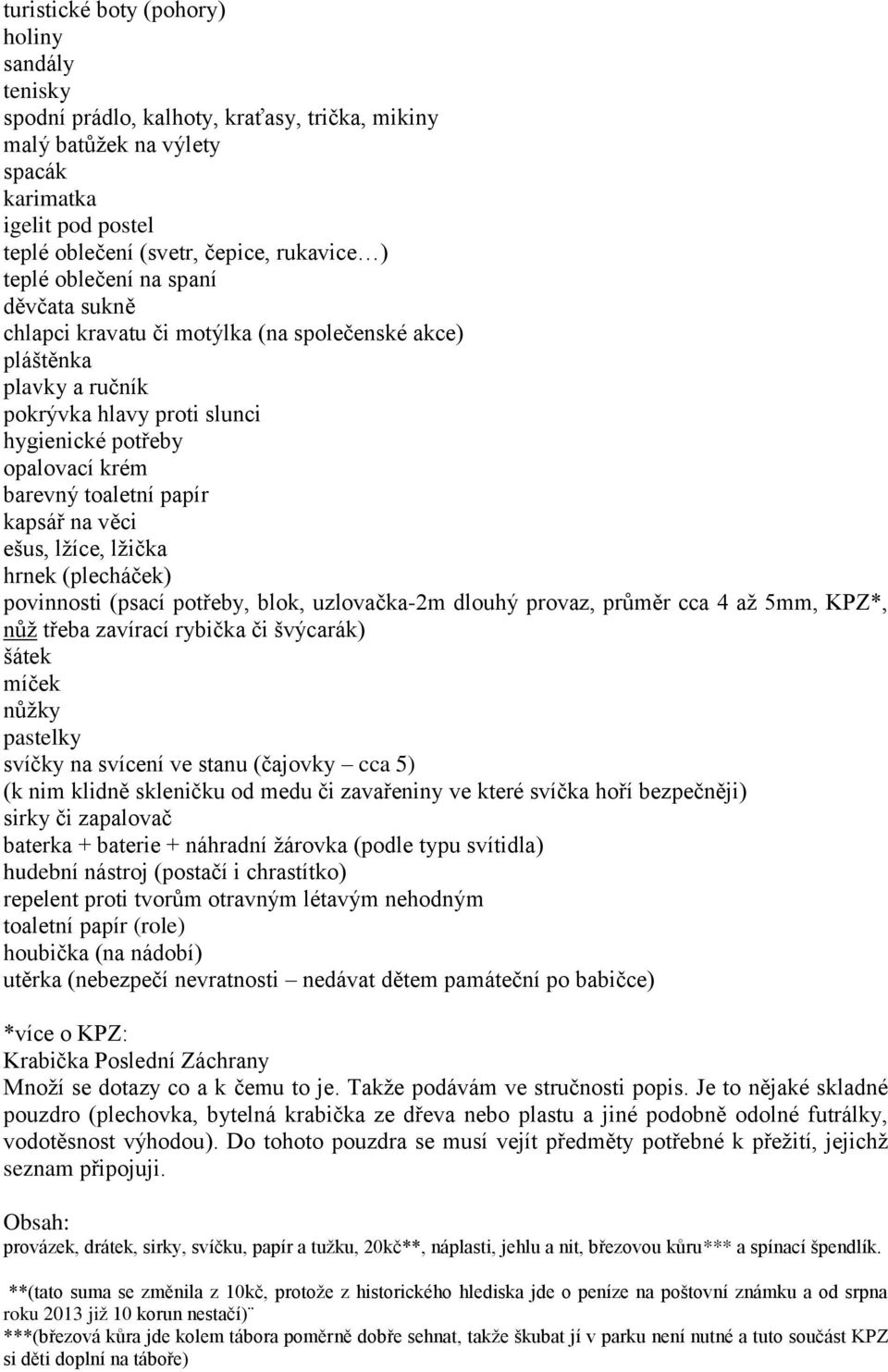 kapsář na věci ešus, lžíce, lžička hrnek (plecháček) povinnosti (psací potřeby, blok, uzlovačka-2m dlouhý provaz, průměr cca 4 až 5mm, KPZ*, nůž třeba zavírací rybička či švýcarák) šátek míček nůžky