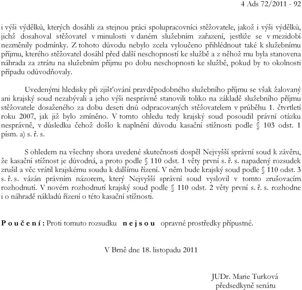 Z tohoto důvodu nebylo zcela vyloučeno přihlédnout také k služebnímu příjmu, kterého stěžovatel dosáhl před další neschopností ke službě a z něhož mu byla stanovena náhrada za ztrátu na služebním