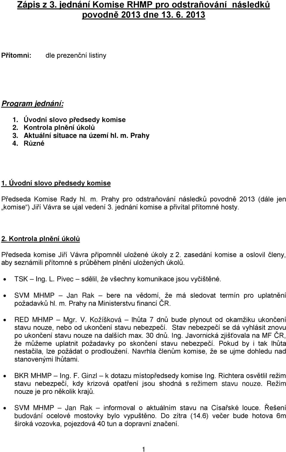 jednání komise a přivítal přítomné hosty. 2. Kontrola plnění úkolů Předseda komise Jiří Vávra připomněl uložené úkoly z 2.