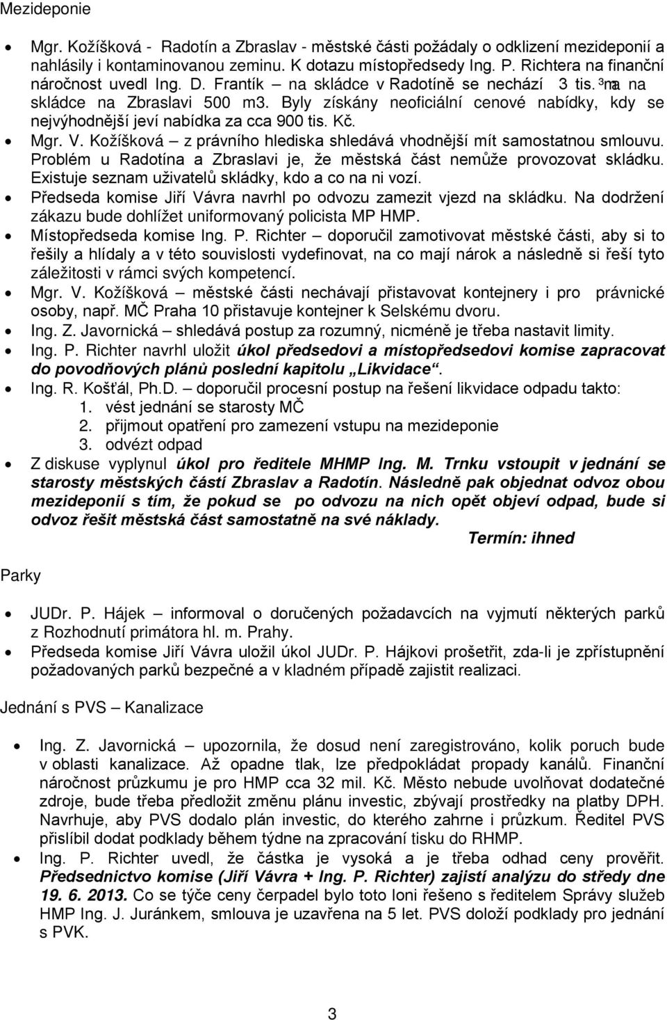 Byly získány neoficiální cenové nabídky, kdy se nejvýhodnější jeví nabídka za cca 900 tis. Kč. Mgr. V. Kožíšková z právního hlediska shledává vhodnější mít samostatnou smlouvu.