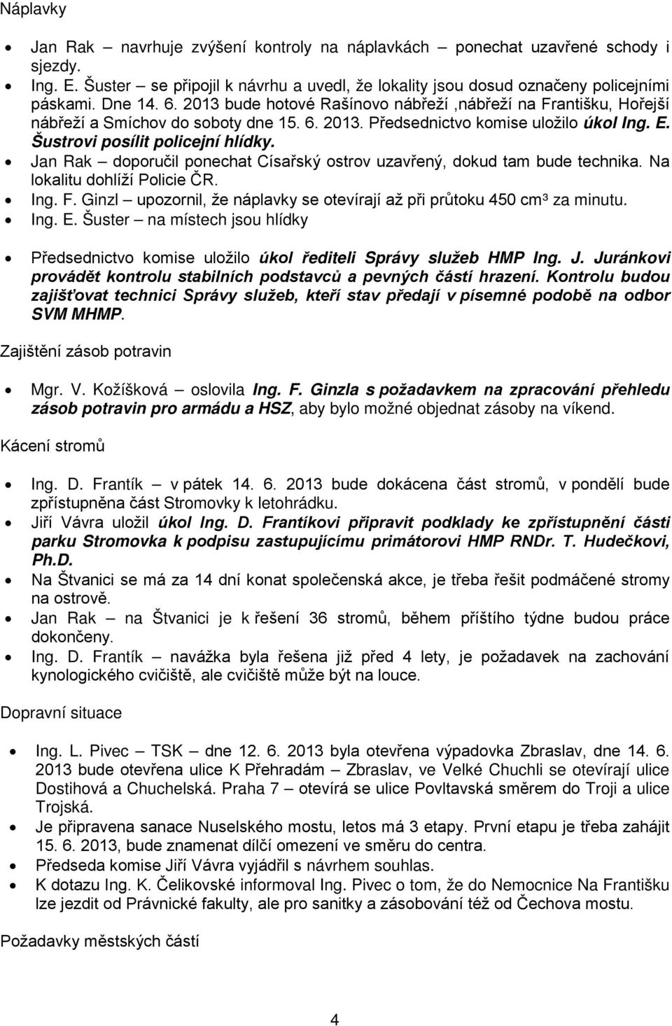 Jan Rak doporučil ponechat Císařský ostrov uzavřený, dokud tam bude technika. Na lokalitu dohlíží Policie ČR. Ing. F. Ginzl upozornil, že náplavky se otevírají až při průtoku 450 cm³ za minutu. Ing. E.