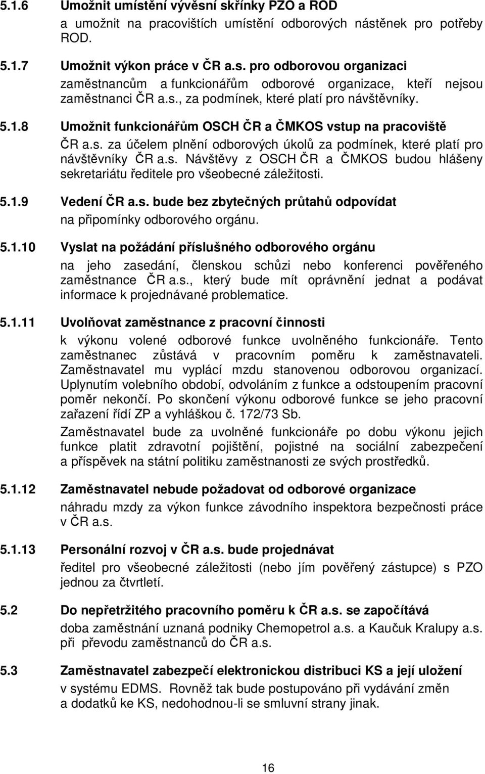 5.1.9 Vedení ČR a.s. bude bez zbytečných průtahů odpovídat na připomínky odborového orgánu. 5.1.10 Vyslat na požádání příslušného odborového orgánu na jeho zasedání, členskou schůzi nebo konferenci pověřeného zaměstnance ČR a.