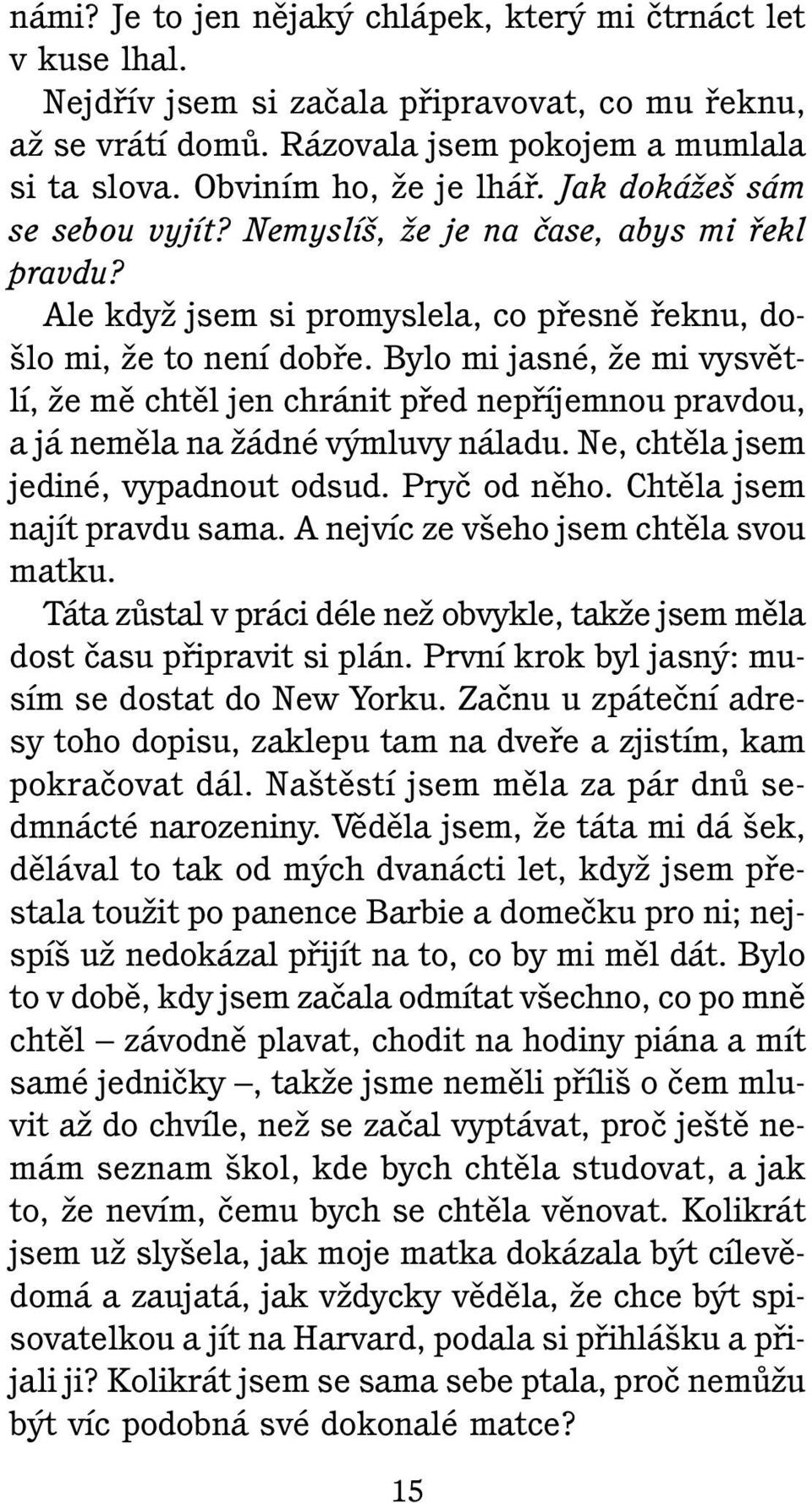 Bylo mi jasné, Ïe mi vysvûtlí, Ïe mû chtûl jen chránit pfied nepfiíjemnou pravdou, a já nemûla na Ïádné v mluvy náladu. Ne, chtûla jsem jediné, vypadnout odsud. Pryã od nûho.