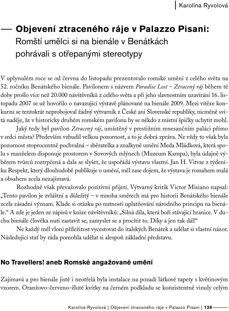 000 návštěvníků z celého světa a při jeho slavnostním uzavírání 16. listopadu 2007 se už hovořilo o navazující výstavě plánované na bienále 2009.