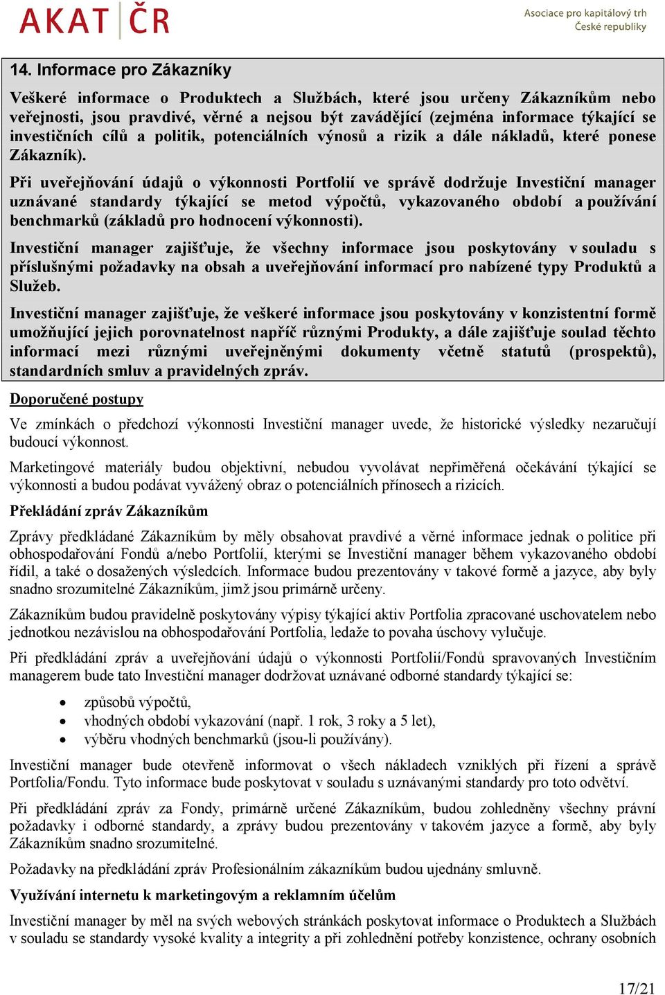 Při uveřejňování údajů o výkonnosti Portfolií ve správě dodržuje Investiční manager uznávané standardy týkající se metod výpočtů, vykazovaného období a používání benchmarků (základů pro hodnocení