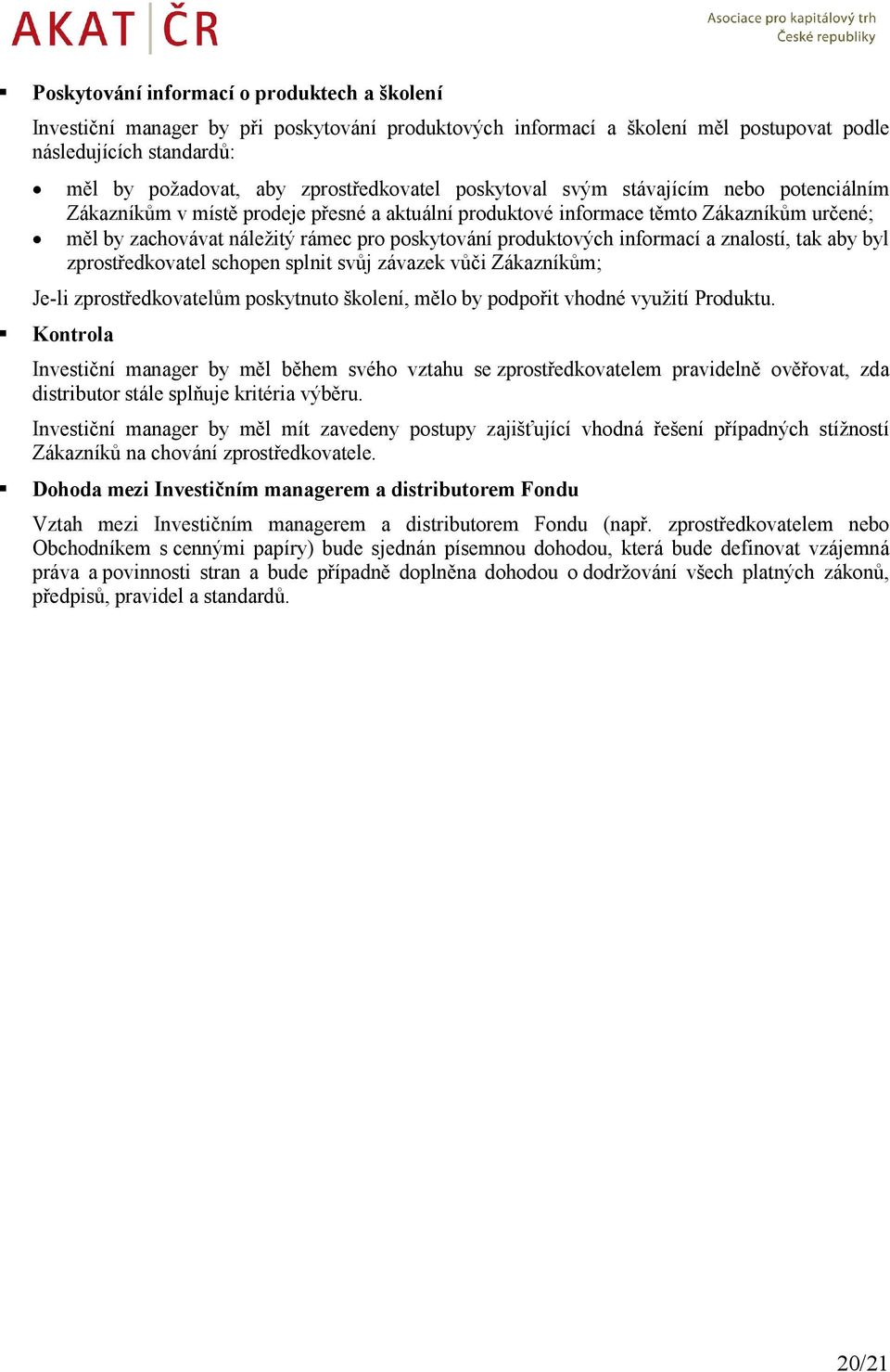 poskytování produktových informací a znalostí, tak aby byl zprostředkovatel schopen splnit svůj závazek vůči Zákazníkům; Je-li zprostředkovatelům poskytnuto školení, mělo by podpořit vhodné využití