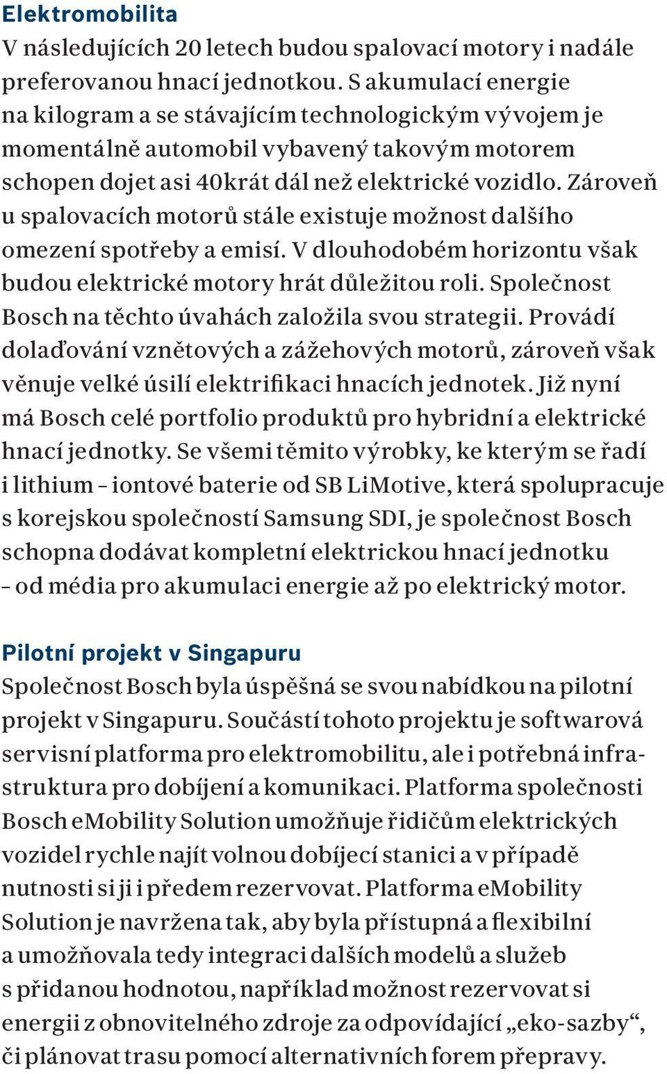 Zároveň u spalovacích motorů stále existuje možnost dalšího omezení spotřeby a emisí. V dlouhodobém horizontu však budou elektrické motory hrát důležitou roli.
