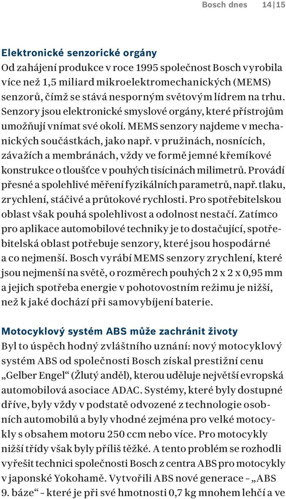 v pružinách, nosnících, závažích a membránách, vždy ve formě jemné křemíkové konstrukce o tloušťce v pouhých tisícinách milimetrů. Provádí přesné a spolehlivé měření fyzikálních parametrů, např.